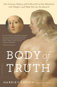 Body of Truth (How Science, History, and Culture Drive Our Obsession with Weight -- and What We Can Do about It) by Harriet Brown, 9780738218823