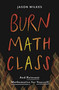 Burn Math Class (And Reinvent Mathematics for Yourself) by Jason Wilkes, 9780465053735