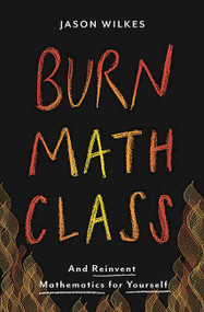 Burn Math Class (And Reinvent Mathematics for Yourself) by Jason Wilkes, 9780465053735
