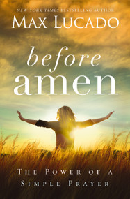 Before Amen (The Power of a Simple Prayer) - 9780718078126 by Max Lucado, 9780718078126