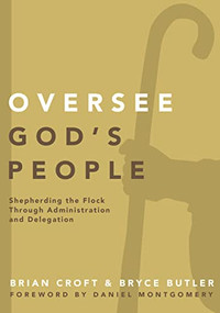Oversee God's People (Shepherding the Flock Through Administration and Delegation) by Brian Croft, Bryce Butler, Brian Croft, 9780310519317