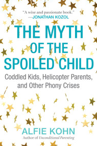 The Myth of the Spoiled Child (Coddled Kids, Helicopter Parents, and Other Phony Crises) by Alfie Kohn, 9780807073889
