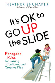 It's OK to Go Up the Slide (Renegade Rules for Raising Confident and Creative Kids) by Heather Shumaker, 9780399172007