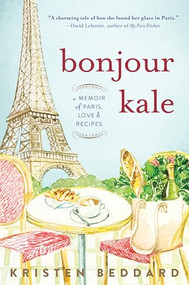 Bonjour Kale (A Memoir of Paris, Love, and Recipes) by Kristen Beddard, 9781492630043