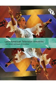 Latin American Television Industries by John Sinclair, Joseph Straubhaar, 9781844573899