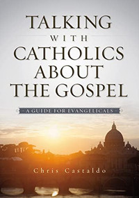 Talking with Catholics about the Gospel (A Guide for Evangelicals) by Christopher A. Castaldo, 9780310518143