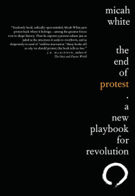 The End of Protest (A New Playbook for Revolution) by Micah White, 9780345810045