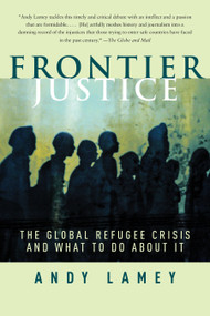 Frontier Justice (The Global Refugee Crisis and What To Do About It) by Andy Lamey, 9780385662550