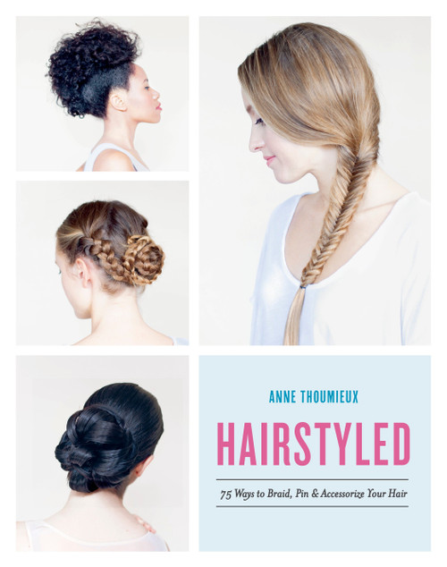Hairstyled (75 Ways to Braid, Pin & Accessorize Your Hair) by Anne Thoumieux, 9780553459630