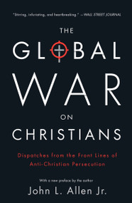 The Global War on Christians (Dispatches from the Front Lines of Anti-Christian Persecution) by John L. Allen, Jr., 9780770437374