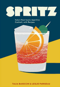 Spritz (Italy's Most Iconic Aperitivo Cocktail, with Recipes) by Talia Baiocchi, Leslie Pariseau, Editors of PUNCH, 9781607748854