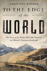 To the Edge of the World (The Story of the Trans-Siberian Express, the World's Greatest Railroad) by Christian Wolmar, 9781610396363