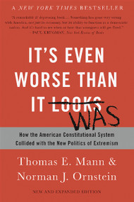 It's Even Worse Than It Looks (How the American Constitutional System Collided with the New Politics of Extremism) by Thomas E. Mann, Norman J. Ornstein, 9780465096206