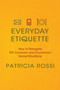 Everyday Etiquette (How to Navigate 101 Common and Uncommon Social Situations) by Patricia Rossi, 9780312604271