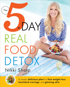 The 5-Day Real Food Detox (A simple, delicious plan for fast weight loss, banished cravings, and glowing skin) by Nikki Sharp, 9781101886922