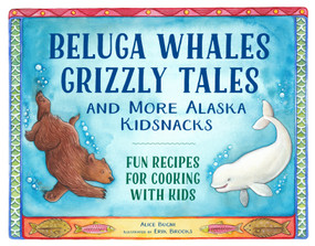 Beluga Whales, Grizzly Tales, and More Alaska Kidsnacks (Fun Recipes for Cooking with Kids) by Alice Bugni, Erik Brooks, 9781570619991