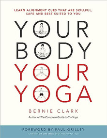 Your Body, Your Yoga (Learn Alignment Cues That Are Skillful, Safe, and Best Suited To You) by Bernie Clark, Paul  Grilley, 9780968766538