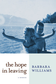 The Hope in Leaving (A Memoir) by Barbara Williams, 9781609806729