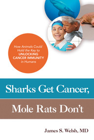 Sharks Get Cancer, Mole Rats Don't (How Animals Could Hold the Key to Unlocking Cancer Immunity in Humans) by James S. Welsh, MD, 9781633881549