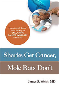 Sharks Get Cancer, Mole Rats Don't (How Animals Could Hold the Key to Unlocking Cancer Immunity in Humans) by James S. Welsh, MD, 9781633881549