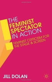 The Feminist Spectator in Action (Feminist Criticism for the Stage and Screen) by Jill Dolan, 9781137032898