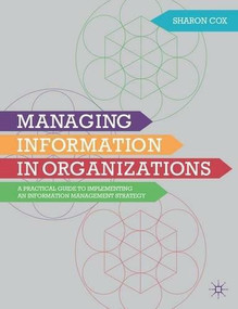 Managing Information in Organizations (A Practical Guide to Implementing an Information Management Strategy) by Sharon A. Cox, 9780230298842