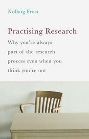Practising Research (Why you're always part of the research process even when you think you're not) by Nollaig Frost, 9781137398284