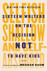 Selfish, Shallow, and Self-Absorbed (Sixteen Writers on the Decision Not to Have Kids) by Meghan Daum, Meghan Daum, Meghan Daum, 9781250081643