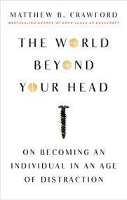 The World Beyond Your Head (On Becoming an Individual in an Age of Distraction) by Matthew B. Crawford, 9780374535919