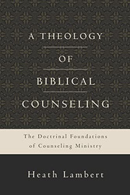 A Theology of Biblical Counseling (The Doctrinal Foundations of Counseling Ministry) by Heath Lambert, 9780310518167