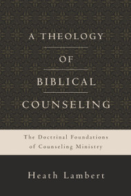 A Theology of Biblical Counseling (The Doctrinal Foundations of Counseling Ministry) by Heath Lambert, 9780310518167