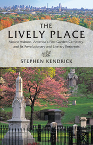 The Lively Place (Mount Auburn, America's First Garden Cemetery, and Its Revolutionary and Literary Residents) by Stephen Kendrick, 9780807066294