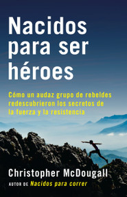 Nacidos para ser héroes / Natural Born Heroes: Mastering the Lost Secrets of Strength and Endurance (Spanish Edition) by Christopher McDougall, 9781101970928