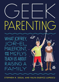 Geek Parenting (What Joffrey, Jor-El, Maleficent, and the McFlys Teach Us about Raising a Family) by Stephen H. Segal, Valya Dudycz Lupescu, 9781594748707