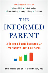 The Informed Parent (A Science-Based Resource for Your Child's First Four Years) by Tara Haelle, Emily Willingham, Ph.D., 9780399171062