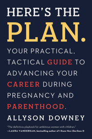 Here's the Plan. (Your Practical, Tactical Guide to Advancing Your Career During Pregnancy and Parenthood) by Allyson Downey, 9781580056182