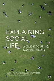 Explaining Social Life (A Guide to Using Social Theory) by John Parker, Hilary Stanworth, 9781137487735