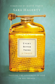 Every Bitter Thing Is Sweet (Tasting the Goodness of God in All Things) - 9780310345183 by Sara Hagerty, Katie Davis, 9780310345183