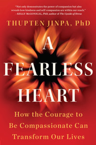 A Fearless Heart (How the Courage to Be Compassionate Can Transform Our Lives) by Thupten Jinpa, Phd, 9781101982921