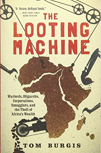 The Looting Machine (Warlords, Oligarchs, Corporations, Smugglers, and the Theft of Africa's Wealth) by Tom Burgis, 9781610397117