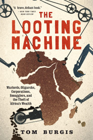 The Looting Machine (Warlords, Oligarchs, Corporations, Smugglers, and the Theft of Africa's Wealth) by Tom Burgis, 9781610397117