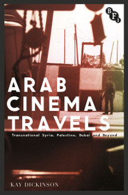 Arab Cinema Travels (Transnational Syria, Palestine, Dubai and Beyond) by Kay Dickinson, 9781844577842