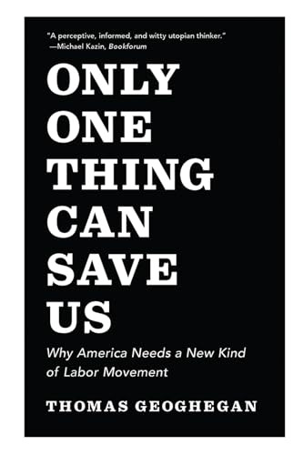 Only One Thing Can Save Us (Why America Needs a New Kind of Labor Movement) - 9781620972038 by Thomas Geoghegan, 9781620972038