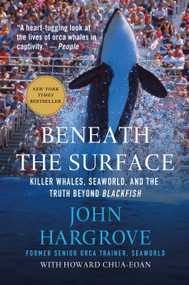 Beneath the Surface (Killer Whales, SeaWorld, and the Truth Beyond Blackfish) by John Hargrove, Howard Chua-Eoan, 9781250081407