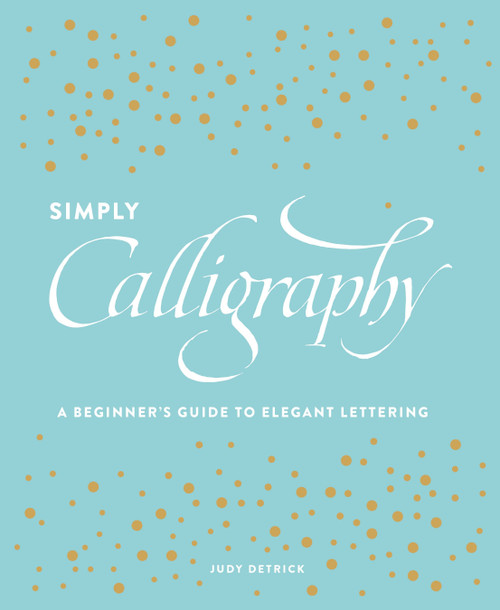 Simply Calligraphy (A Beginner's Guide to Elegant Lettering) by Judy Detrick, 9781607748564