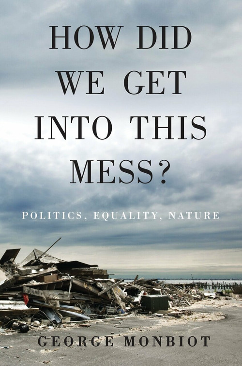How Did We Get Into This Mess? (Politics, Equality, Nature) by George Monbiot, 9781784783624