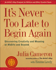 It's Never Too Late to Begin Again (Discovering Creativity and Meaning at Midlife and Beyond) by Julia Cameron, Emma Lively, 9780399174216
