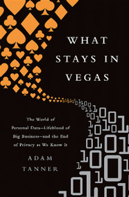 What Stays in Vegas (The World of Personal Data-Lifeblood of Big Business-and the End of Privacy as We Know It) - 9781610396394 by Adam Tanner