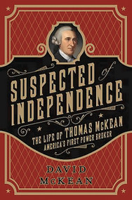 Suspected of Independence (The Life of Thomas McKean, America's First Power Broker) by David McKean, 9781610392211