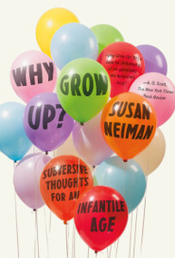 Why Grow Up? (Subversive Thoughts for an Infantile Age) by Susan Neiman, 9780374536145